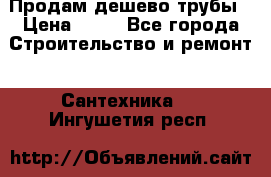 Продам дешево трубы › Цена ­ 20 - Все города Строительство и ремонт » Сантехника   . Ингушетия респ.